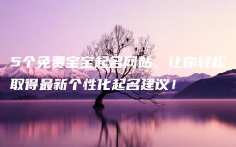 5个免费宝宝起名网站，让你轻松取得最新个性化起名建议！