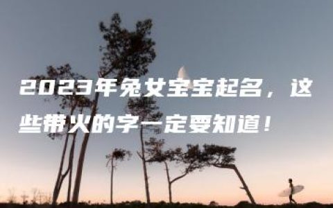 2023年兔女宝宝起名，这些带火的字一定要知道！