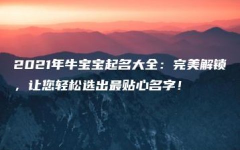 2021年牛宝宝起名大全：完美解锁，让您轻松选出最贴心名字！