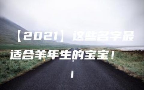 【2021】这些名字最适合羊年生的宝宝！