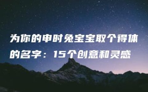 为你的申时兔宝宝取个得体的名字：15个创意和灵感