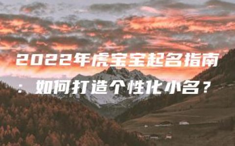 2022年虎宝宝起名指南：如何打造个性化小名？