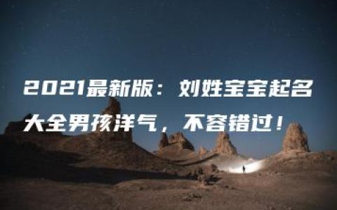 2021最新版：刘姓宝宝起名大全男孩洋气，不容错过！