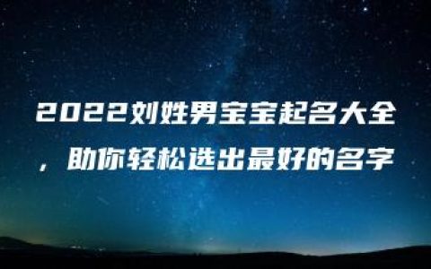 2022刘姓男宝宝起名大全，助你轻松选出最好的名字