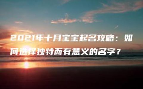 2021年十月宝宝起名攻略：如何选择独特而有意义的名字？