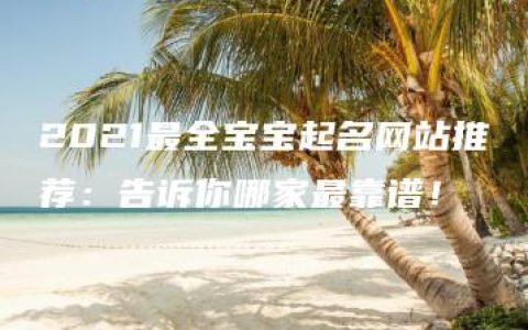 2021最全宝宝起名网站推荐：告诉你哪家最靠谱！