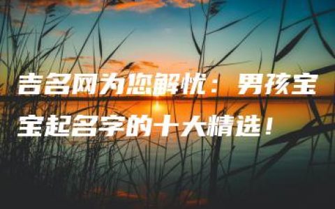 吉名网为您解忧：男孩宝宝起名字的十大精选！