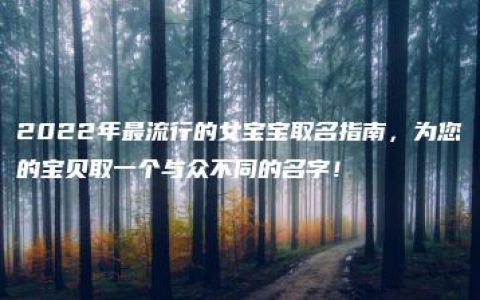 2022年最流行的女宝宝取名指南，为您的宝贝取一个与众不同的名字！