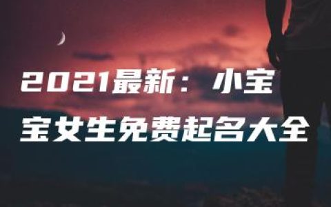 2021最新：小宝宝女生免费起名大全