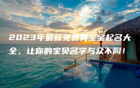 2023年最新免费男宝宝起名大全，让你的宝贝名字与众不同！