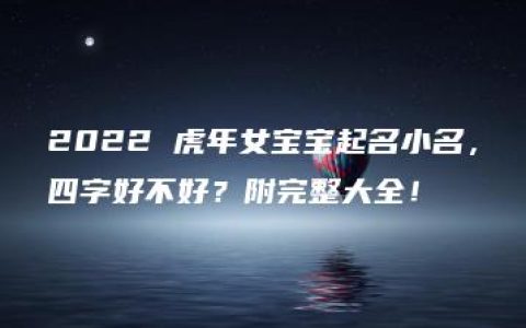 2022 虎年女宝宝起名小名，四字好不好？附完整大全！