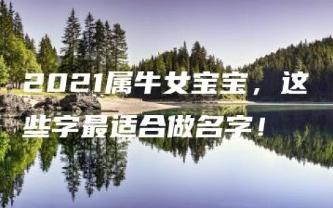 2021属牛女宝宝，这些字最适合做名字！