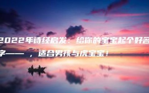 2022年诗经启发：给你的宝宝起个好名字——霂，适合男孩与虎宝宝！