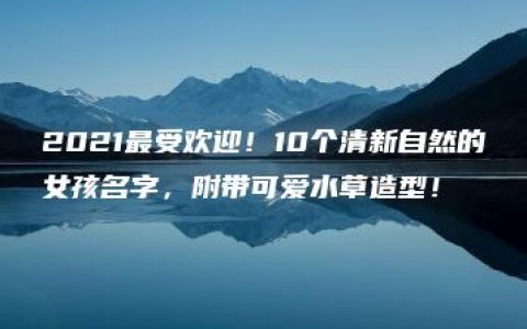 2021最受欢迎！10个清新自然的女孩名字，附带可爱水草造型！