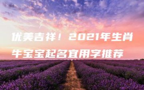 优美吉祥！2021年生肖牛宝宝起名宜用字推荐