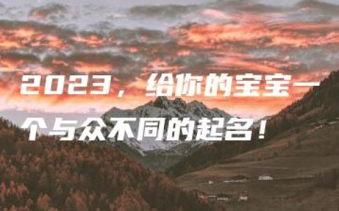 2023，给你的宝宝一个与众不同的起名！