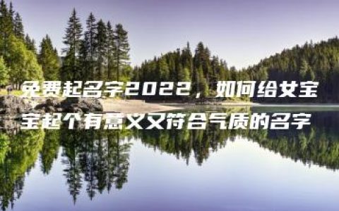 免费起名字2022，如何给女宝宝起个有意义又符合气质的名字