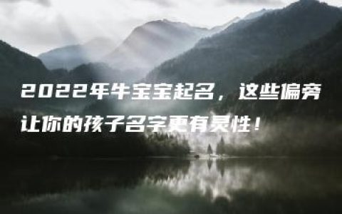 2022年牛宝宝起名，这些偏旁让你的孩子名字更有灵性！