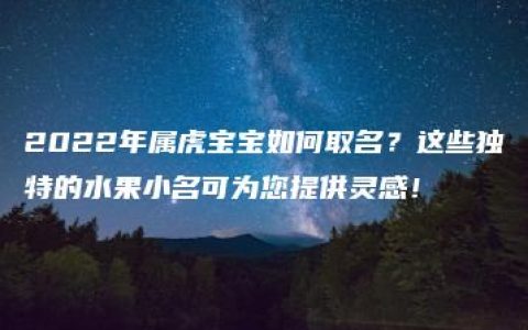 2022年属虎宝宝如何取名？这些独特的水果小名可为您提供灵感！