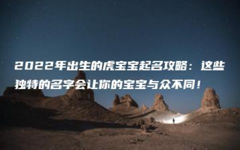 2022年出生的虎宝宝起名攻略：这些独特的名字会让你的宝宝与众不同！