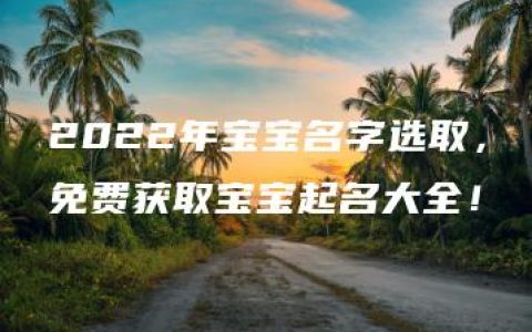 2022年宝宝名字选取，免费获取宝宝起名大全！