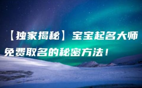 【独家揭秘】宝宝起名大师免费取名的秘密方法！