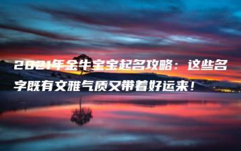 2021年金牛宝宝起名攻略：这些名字既有文雅气质又带着好运来！