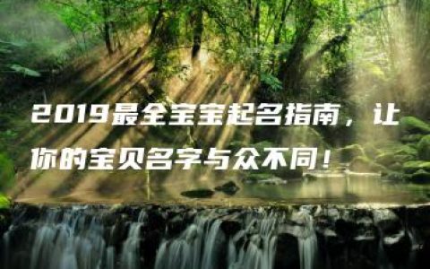 2019最全宝宝起名指南，让你的宝贝名字与众不同！