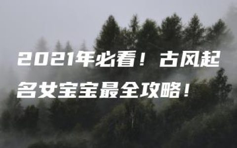 2021年必看！古风起名女宝宝最全攻略！