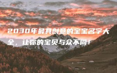 2030年最具创意的宝宝名字大全，让你的宝贝与众不同！