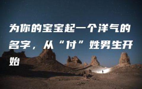 为你的宝宝起一个洋气的名字，从“付”姓男生开始