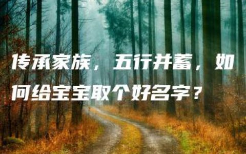 传承家族，五行并蓄，如何给宝宝取个好名字？