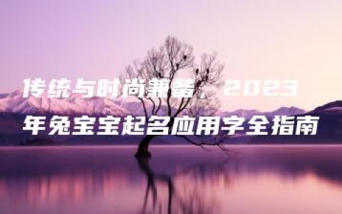 传统与时尚兼备，2023年兔宝宝起名应用字全指南