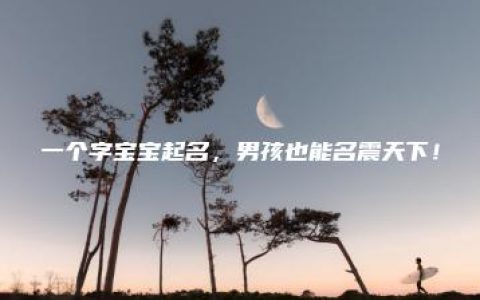 一个字宝宝起名，男孩也能名震天下！