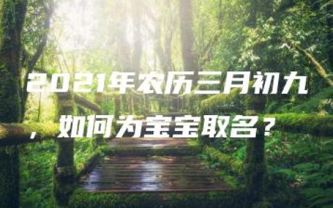 2021年农历三月初九，如何为宝宝取名？