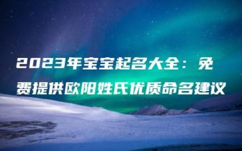 2023年宝宝起名大全：免费提供欧阳姓氏优质命名建议