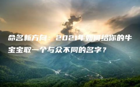 命名新方向：2021年如何给你的牛宝宝取一个与众不同的名字？