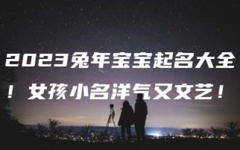 2023兔年宝宝起名大全！女孩小名洋气又文艺！