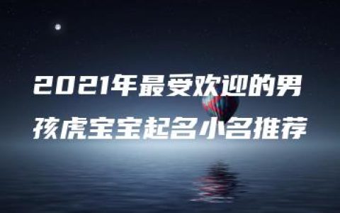 2021年最受欢迎的男孩虎宝宝起名小名推荐