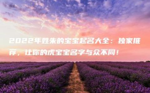 2022年姓朱的宝宝起名大全：独家推荐，让你的虎宝宝名字与众不同！