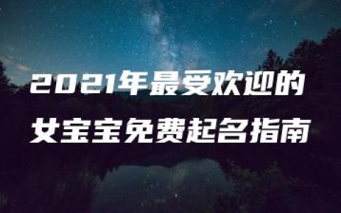 2021年最受欢迎的女宝宝免费起名指南