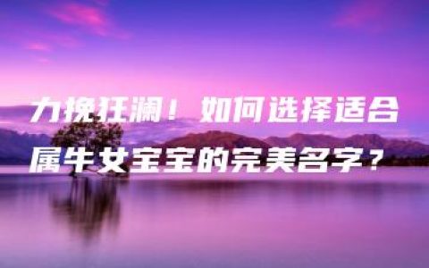 力挽狂澜！如何选择适合属牛女宝宝的完美名字？