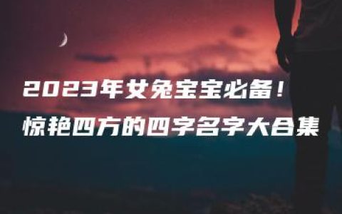 2023年女兔宝宝必备！惊艳四方的四字名字大合集