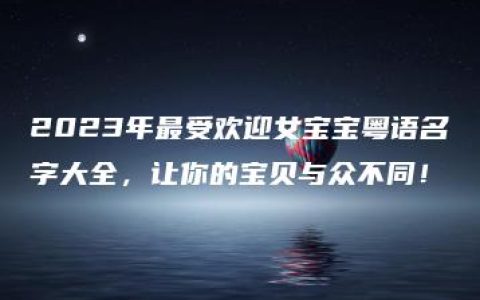 2023年最受欢迎女宝宝粤语名字大全，让你的宝贝与众不同！