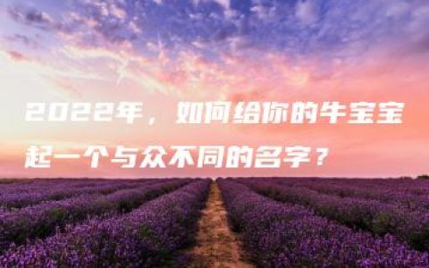 2022年，如何给你的牛宝宝起一个与众不同的名字？