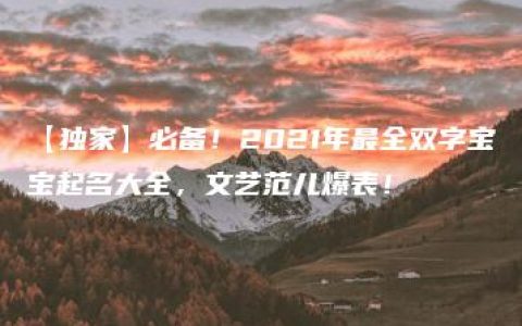 【独家】必备！2021年最全双字宝宝起名大全，文艺范儿爆表！