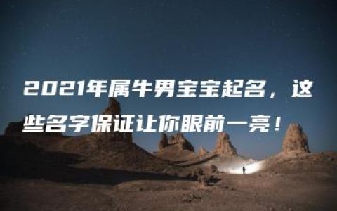 2021年属牛男宝宝起名，这些名字保证让你眼前一亮！