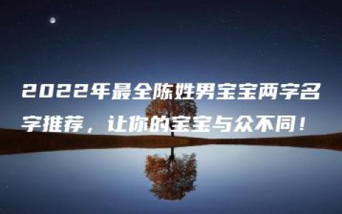 2022年最全陈姓男宝宝两字名字推荐，让你的宝宝与众不同！