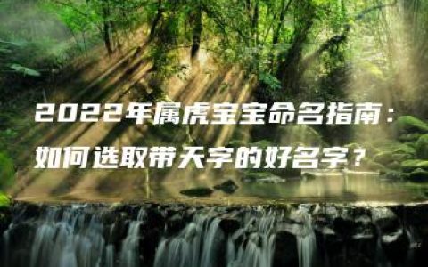 2022年属虎宝宝命名指南：如何选取带天字的好名字？