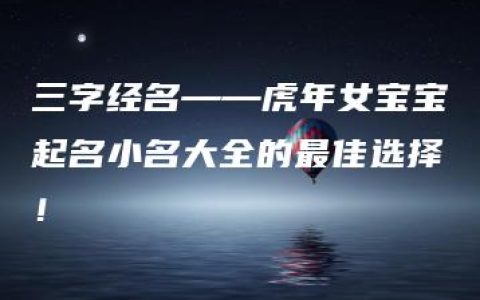 三字经名——虎年女宝宝起名小名大全的最佳选择！